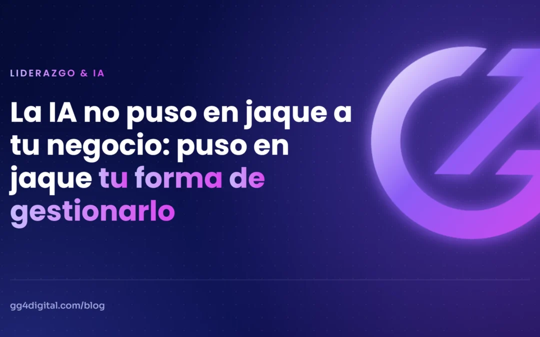 La IA no puso en jaque a tu negocio: puso en jaque tu forma de gestionarlo