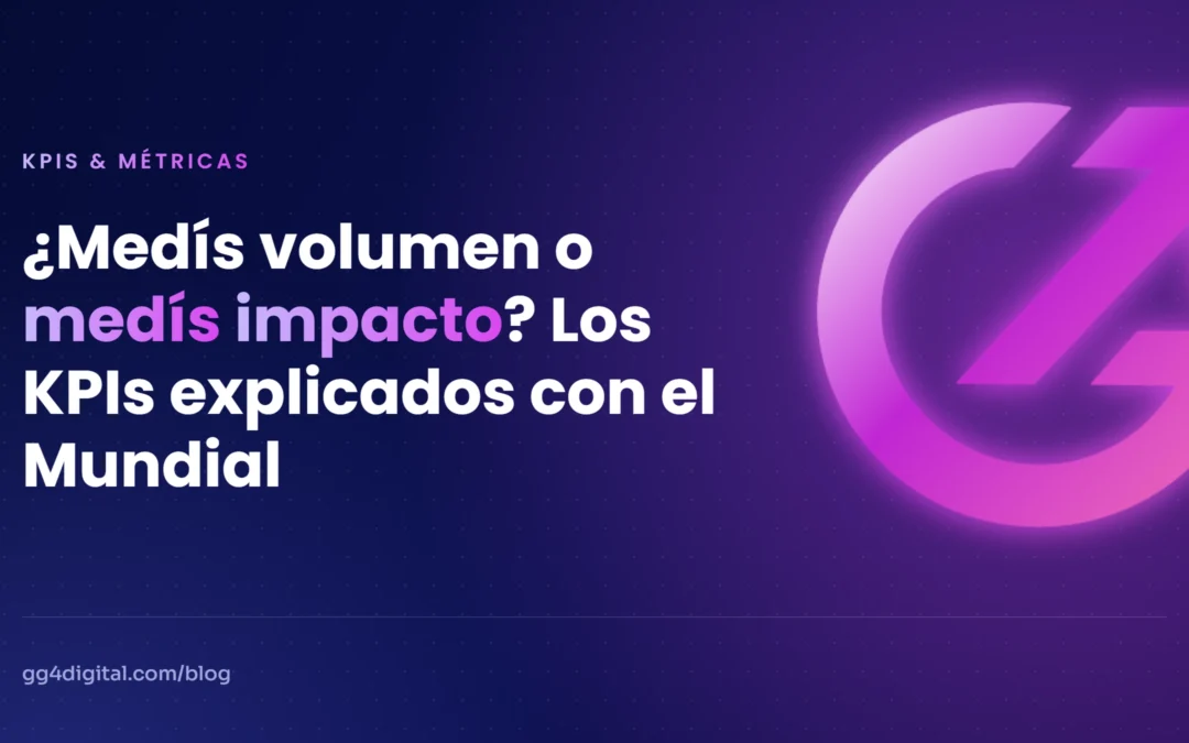 ¿Medís volumen o medís impacto? Los KPIs explicados con el Mundial