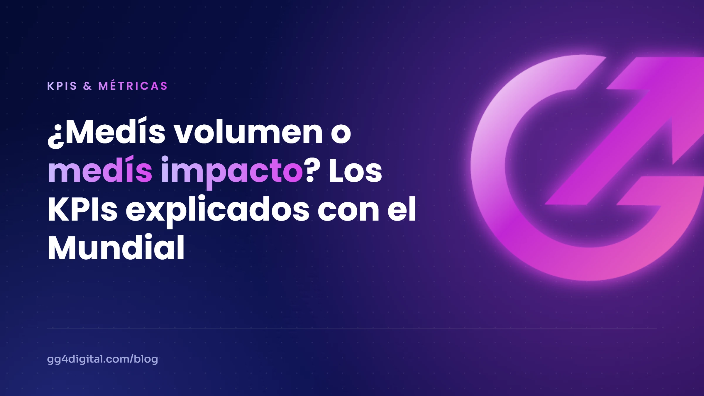 ¿Medís volumen o medís impacto? Los KPIs explicados con el Mundial
